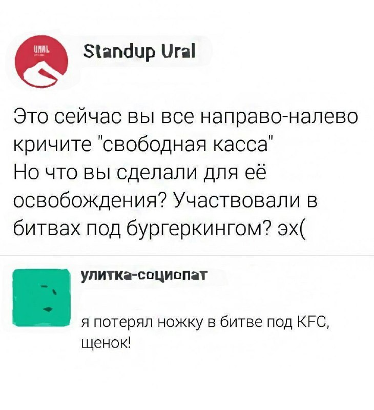 Standup Ural Это сейчас вы все направо-налево кричите "свободная Но что вы сделали для её освобождения? Участвовали в битвах под бургеркингом? улитка-социопат я потерял ножку в битве под KFC, щенок!