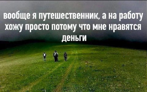 вообще я путешественник, а на работу хожу просто потому что мне нравятся деньги
