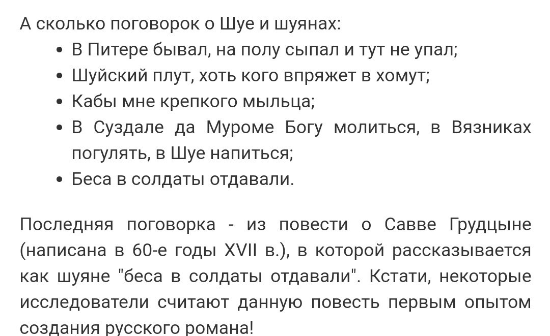 А сколько поговорок о Шуе и шуянах: В Питере бывал, на полу сыпал и тут не упал; Шуйский плут, хоть кого впряжет в хомут; Кабы мне крепкого мыльца; В Суздале да Муроме Богу молиться, в Вязниках погуля