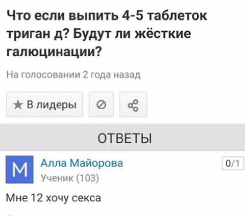 Что если выпить 4-5 таблеток триган Будут ли жёсткие галюцинации? На голосовании 2 года назад ж Влидеры ОТВЕТЫ Алла Майорова 0/1 Ученик (103) Мне 12 хочу секса