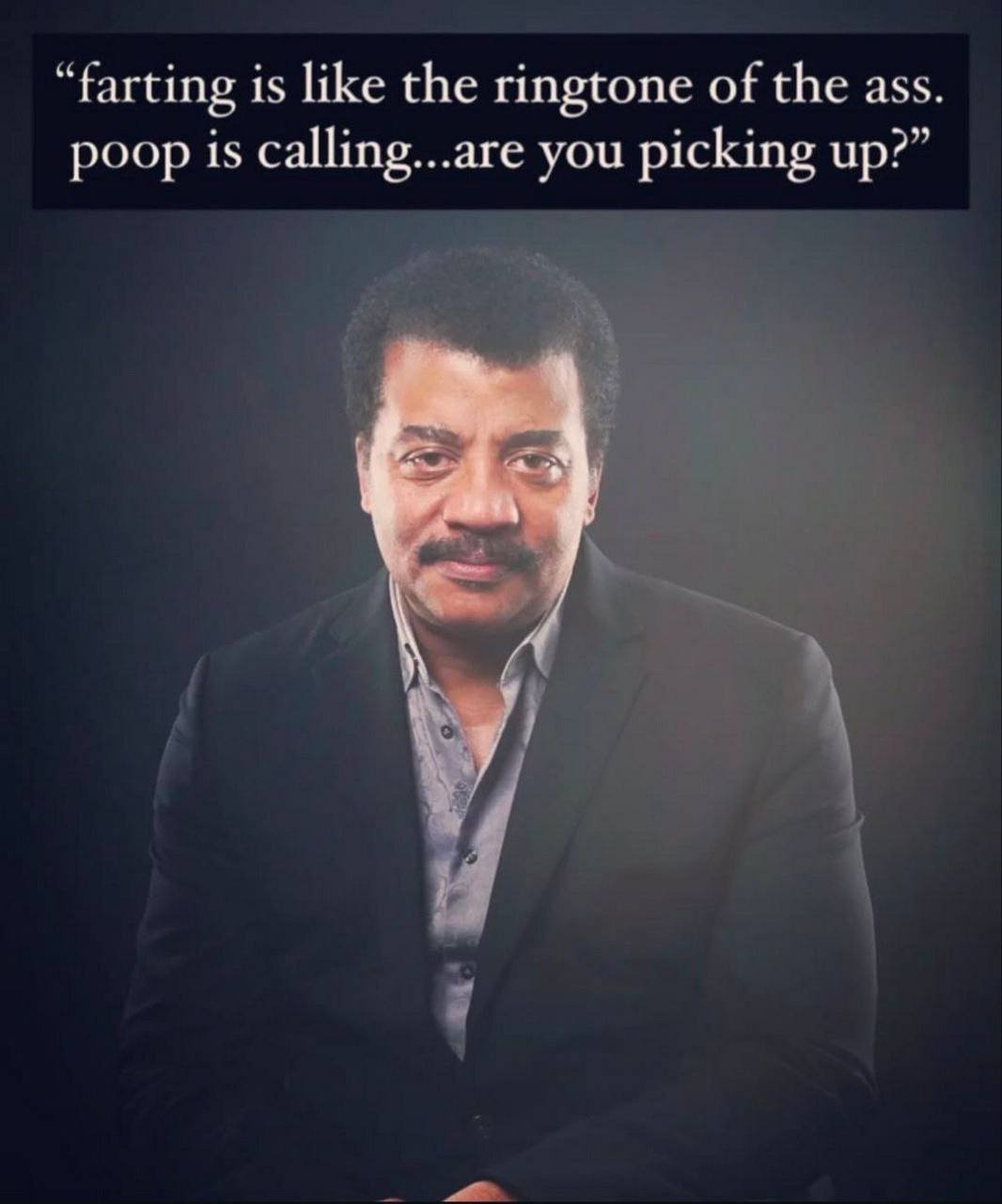 “farting is like the ringtone of the ass poop is you picking