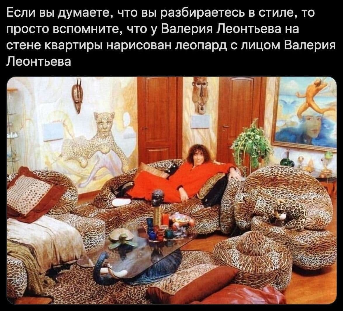 Если вы думаете, что вы разбираетесь в стиле, то просто вспомните, что у Валерия Леонтьева на стене квартиры нарисован леопард с лицом Валерия Леонтьева 3