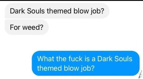 Dark Souls themed blow job? For weed? What the fuck is a Dark Souls themed blow job?