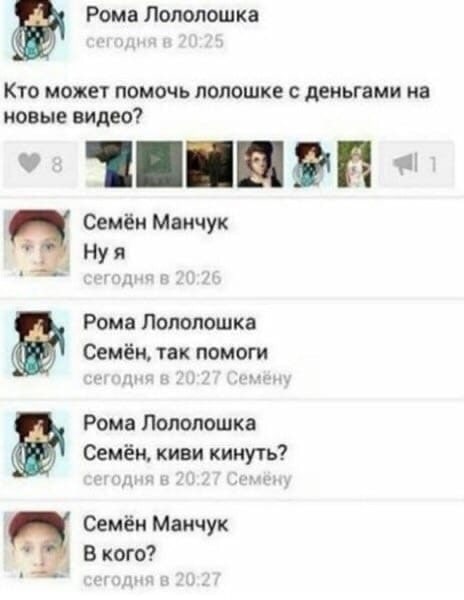 Рома Лололошка Кто может помочь лолошке с деньгами на новые видео? Семён Манчук Нуя Рома Лололошка Семён, так помоги 20 2 емёну Рома Лололошка Семён, киви кинуть? с ‚емену Семён Манчук Вкого?