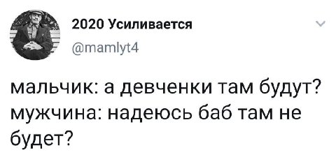 2020 Усиливается @mamlyt4 мальчик: а девченки там будут? мужчина: надеюсь баб там не будет?