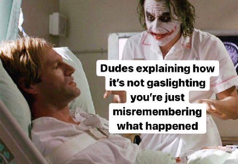 Dudes explaining how it's not gaslighting you're just misremembering what happened