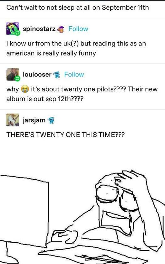 Can’t wait to not sleep at а! on September spinostarz Follow i know from the but reading this as an american is really really funny loulooser Follow why it’s about twenty one pilots???? Their new albu