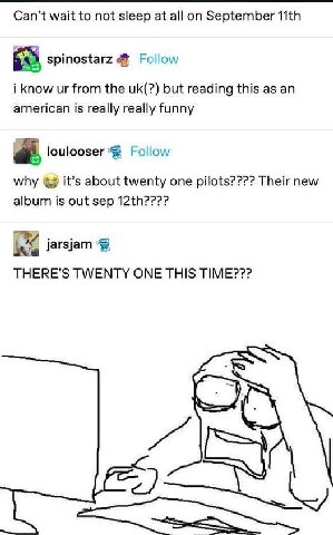 Can’t wait to not sleep at а! on September spinostarz Follow i know from the but reading this as an american is really really funny loulooser Follow why it’s about twenty one pilots???? Their new albu