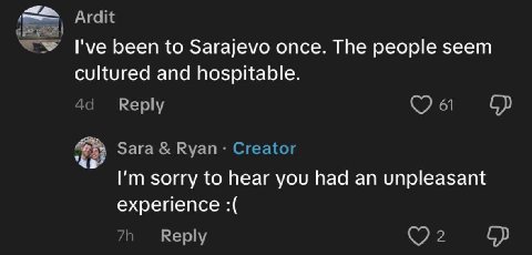 Ardit I've been to Sarajevo once. The people seem cultured and hospitable. Reply 61 Sara Ryan Creator sorry to hear you had an unpleasant experience Reply
