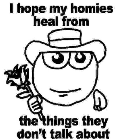 hope my homies heal from the things they don’t talk about