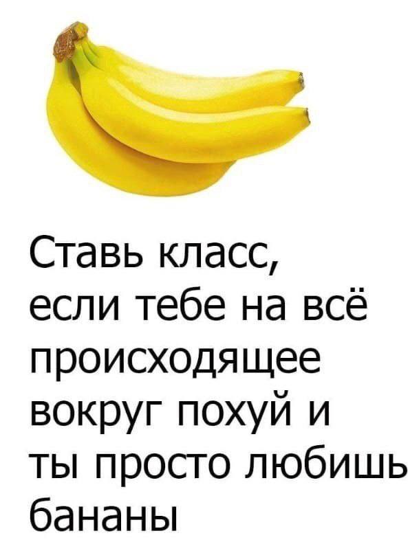 Ставь класс, если тебе на всё происходящее вокруг похуй и ты просто любишь бананы