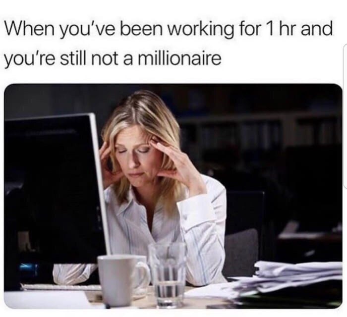 When you've been working for 1 and you're still not a millionaire