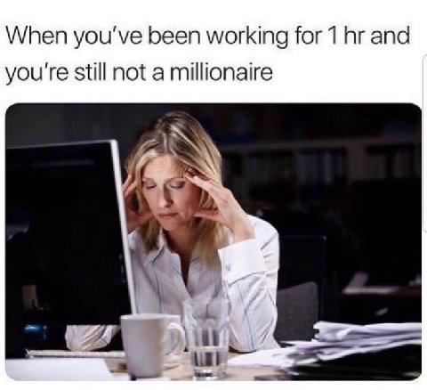 When you've been working for 1 and you're still not a millionaire