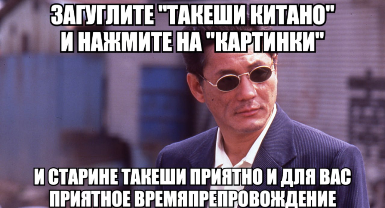 ЗАГУГЛИТЕ "ТАКЕШИ КИТАНО" И НАЖМИТЕ НА И СТАРИНЕ ТАКЕШИ ПРИЯТНО И ДЛЯ ВАС ПРИЯТНОЕ ВРЕМЯПРЕПРОВОЖДЕНИЕ