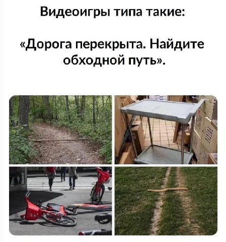 Видеоигры типа такие: «Дорога перекрыта. Найдите обходной путь».