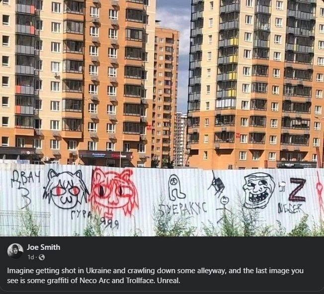 Lif, aim 4 mis 1 BAY We is a Smith Imagine getting shot in Ukraine and crawling down some alleyway, and the last image you see Is some graffiti of Neco Arc and Trollface. Unreal.