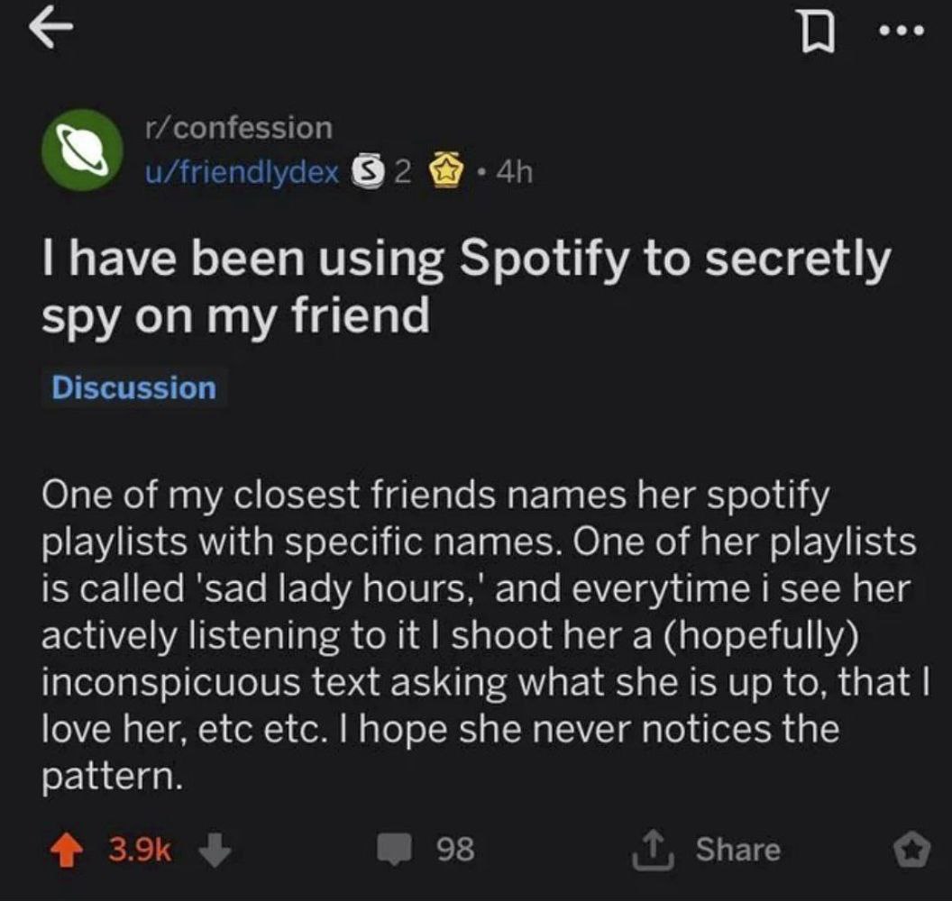 r/confession 2 have been using Spotify to secretly spy on my friend Discussion One of my closest friends names her spotify playlists with specific names. One of her playlists is called 'sad lady and e