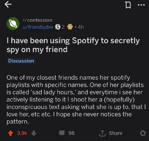 r/confession 2 have been using Spotify to secretly spy on my friend Discussion One of my closest friends names her spotify playlists with specific names. One of her playlists is called 'sad lady and e