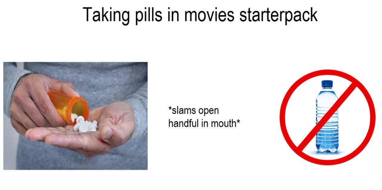Taking pills in movies starterpack slams open handful in mouth*
