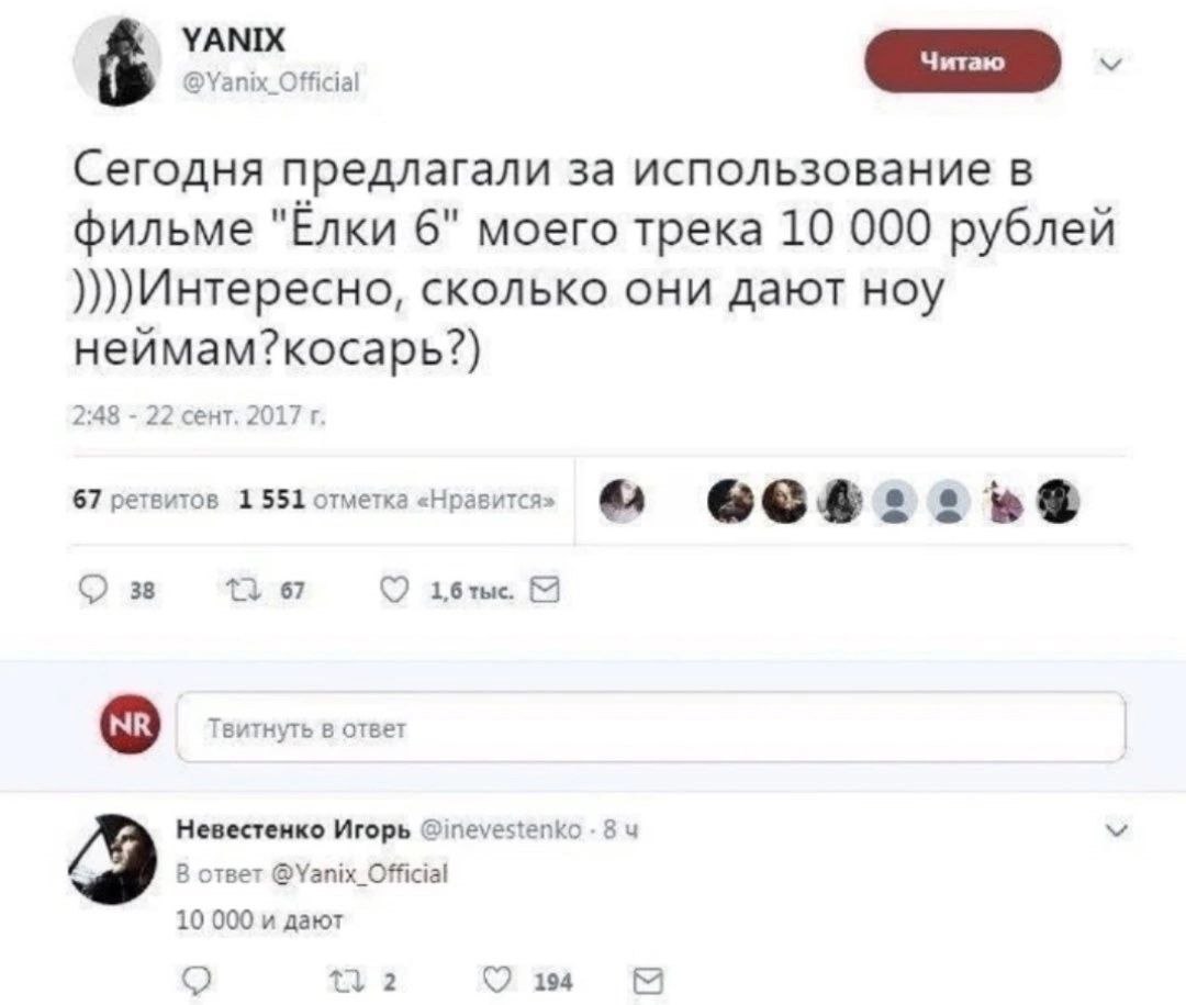 Читаю @Yanix_Official Сегодня предлагали за использование в фильме "Елки 6" моего трека 10 000 рублей сколько они дают ноу неймам?косарь?) 2:48 22 сент. 2017 67 ретвитов 1551 отметка «Нравится» 38 67 