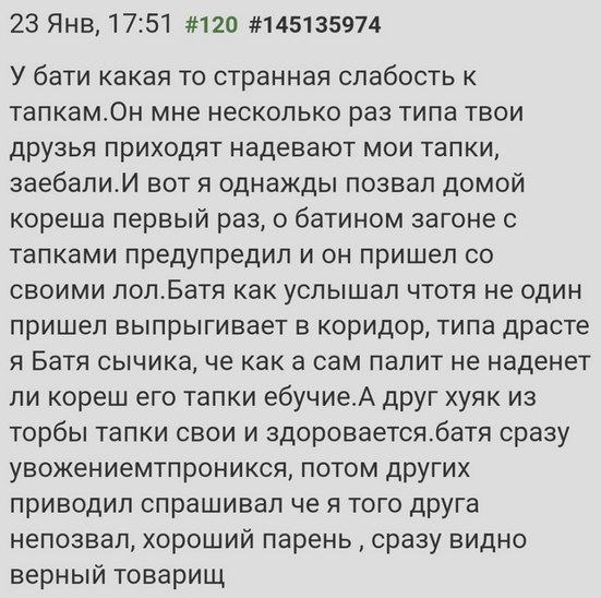 23 Янв, 17:51 #120 #145135974 У бати какая то странная слабость к тапкам.Он мне несколько раз типа твои друзья приходят надевают мои тапки, заебали.И вот я однажды позвал домой кореша первый раз, о ба
