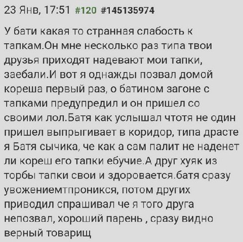 23 Янв, 17:51 #120 #145135974 У бати какая то странная слабость к тапкам.Он мне несколько раз типа твои друзья приходят надевают мои тапки, заебали.И вот я однажды позвал домой кореша первый раз, о ба