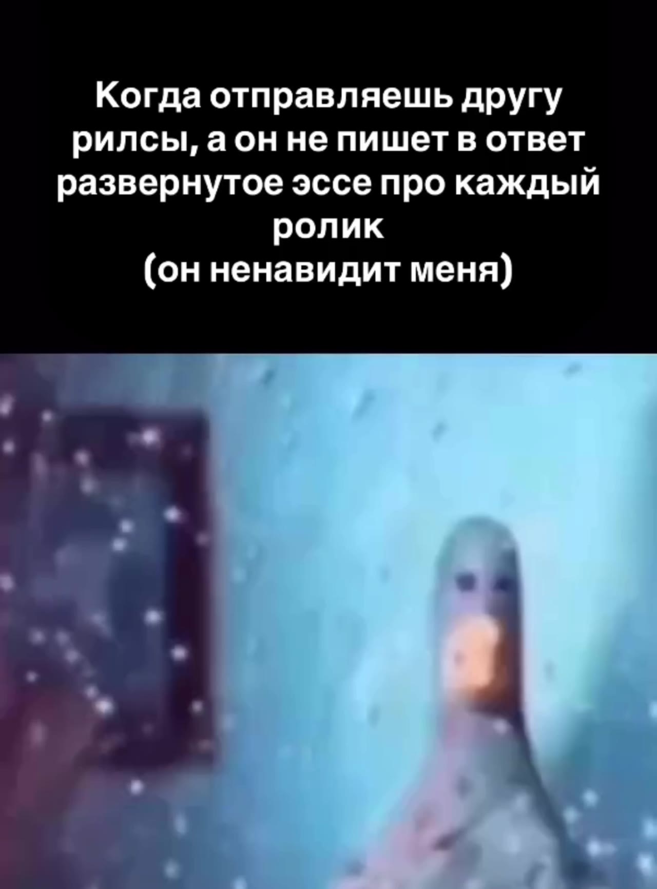 Когда отправляешь другу рилсы, аон не пишет в ответ развернутое эссе про каждый (он ненавидит меня)