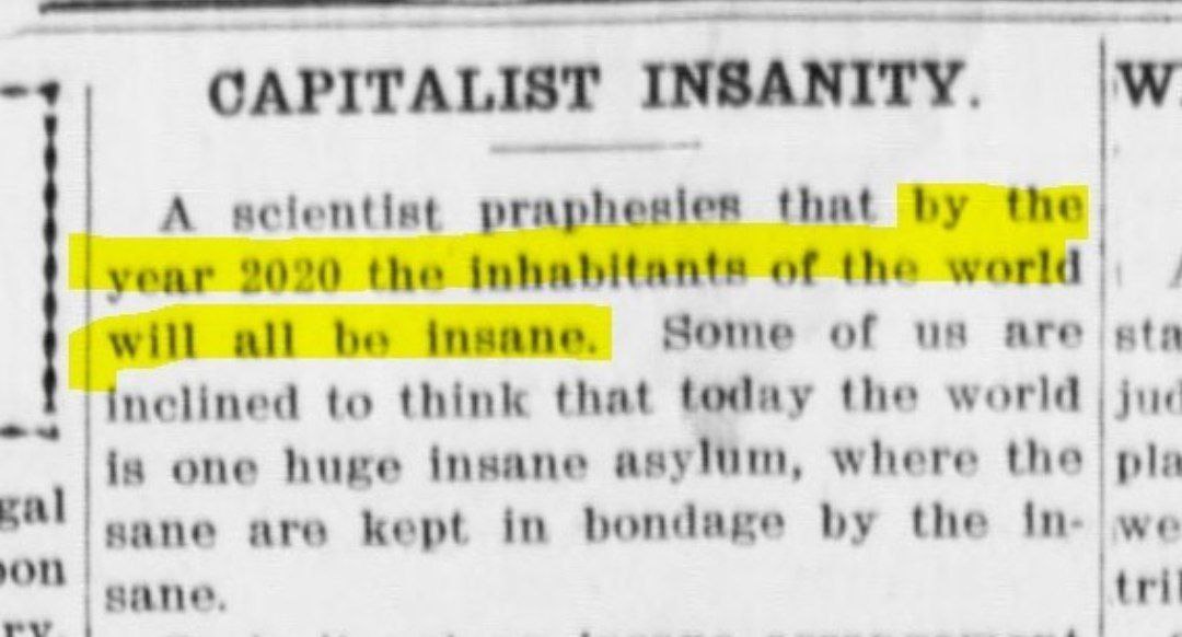 >9 ‘CAPITALIST INSANITY. А praphesies that the. year 2020 the inhabitants of the world will all be Insane. Some of are ata inclined to think that teday the world jur is one huge insane asylum, where t