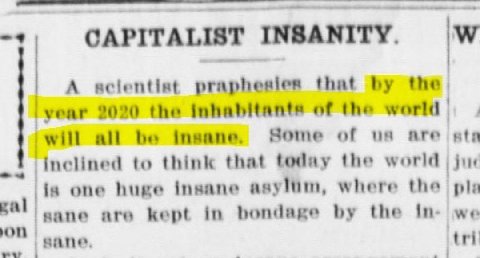 >9 ‘CAPITALIST INSANITY. А praphesies that the. year 2020 the inhabitants of the world will all be Insane. Some of are ata inclined to think that teday the world jur is one huge insane asylum, where t