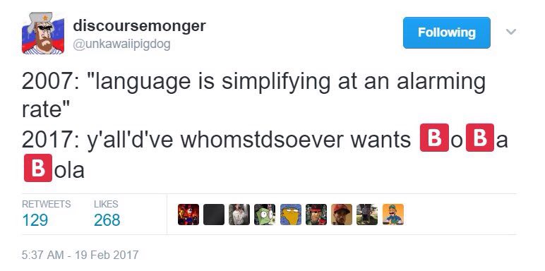 discoursemonger 2007: “language is simplifying at an alarming rate" 2017: wnomstdsoever wants BOBE RETWEETS LIKES 129 268 5:37 19 Feb 2017