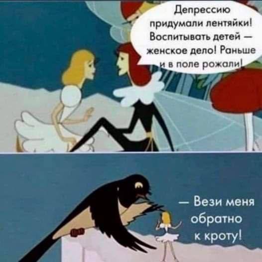 Депрессию придумали лентяйки! Воспитывать детей женское дело! Раньше в поле рожали! Вези меня обратно к кроту!