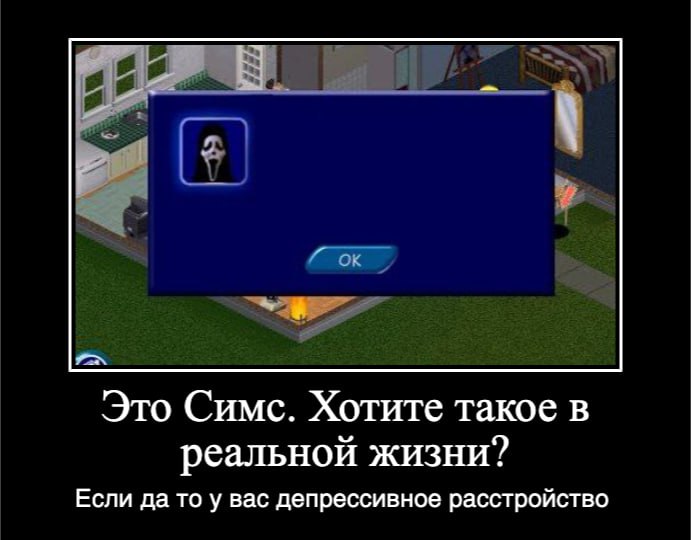 о Это Симс. Хотите такое в реальной жизни? Если да то у вас депрессивное расстройство