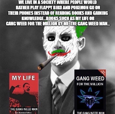 WE LIVE IN A SOCIETY WHERE PEOPLE WOULD RATHER PLAY FLAPPY AND POKEMON ON THEIR PHONES INSTEAD OF READING BOOKS AND GAINING SUCH AS MY GANG WEED FOR THE MILLION GANG WEED MAN_ LIFE GANG WEED FOR THE M