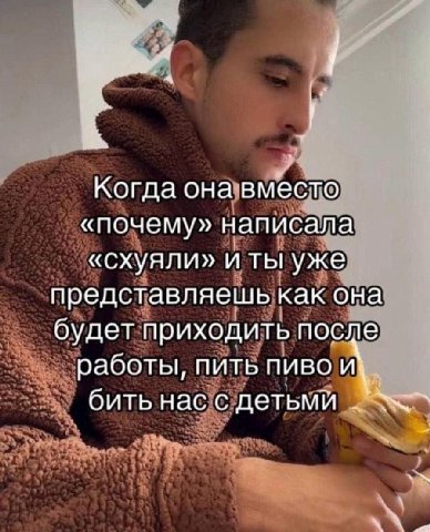 4 i Когда она вместо «почему» написала «схуяли» и ты уже представляешь как она будет приходить после работы, пить пиво бить нас с детьми