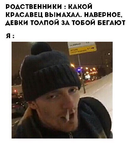 РОДСТВЕННИКИ КАКОЙ КРАСАВЕЦ ВЫМАХАЛ. НАВЕРНОЕ, ДЕВКИ ТОЛПОЙ ЗА ТОБОЙ БЕГАЮТ Я: