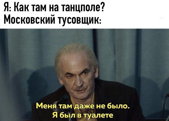 Я: Как там на танцполе? Московский тусовщик: Меня там даже не было. Я был в туалете