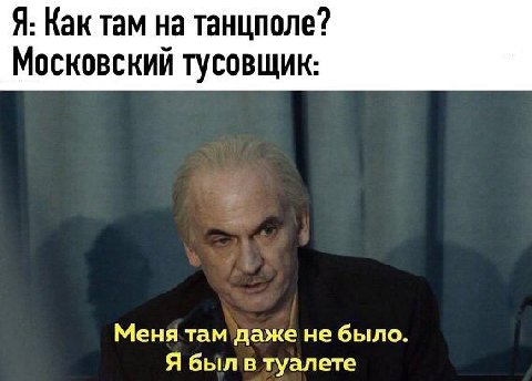 Я: Как там на танцполе? Московский тусовщик: Меня там даже не было. Я был в туалете