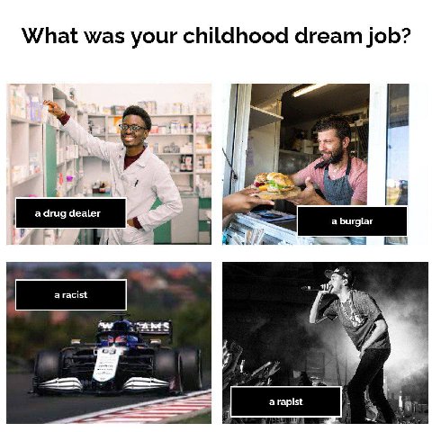 What was your childhood dream job? а агид a burglar 4