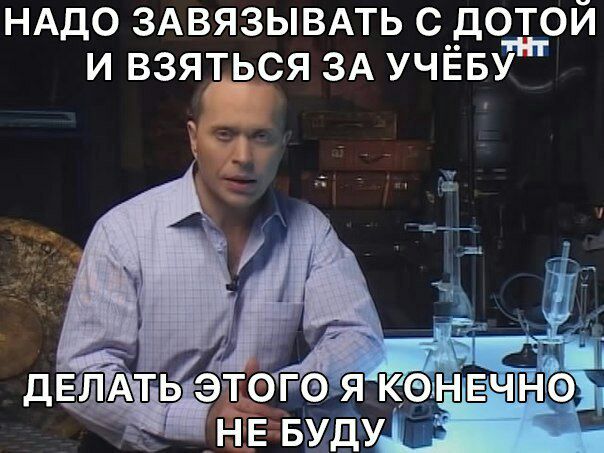 НАДО ЗАВЯЗЫВАТЬ С ДОТОЙ И ВЗЯТЬСЯ ЗА УЧЁБУ ДЕЛАТЬ ЭТОГО ЯКОНЕЧНО НЕ БУДУ