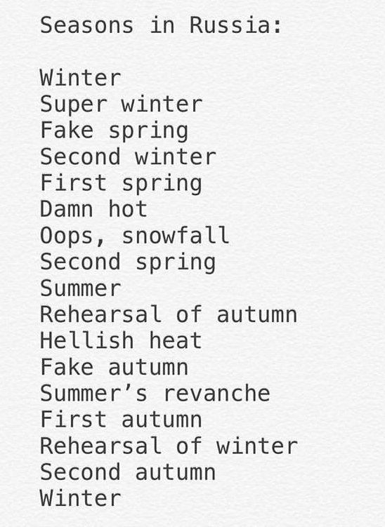 Seasons in Russia Winter Super winter Fake spring Second winter First spring Damn hot Oops, snowfall Second spring Summer Rehearsal of autumn Hellish heat Fake autumn Summer’s revanche First autumn Re