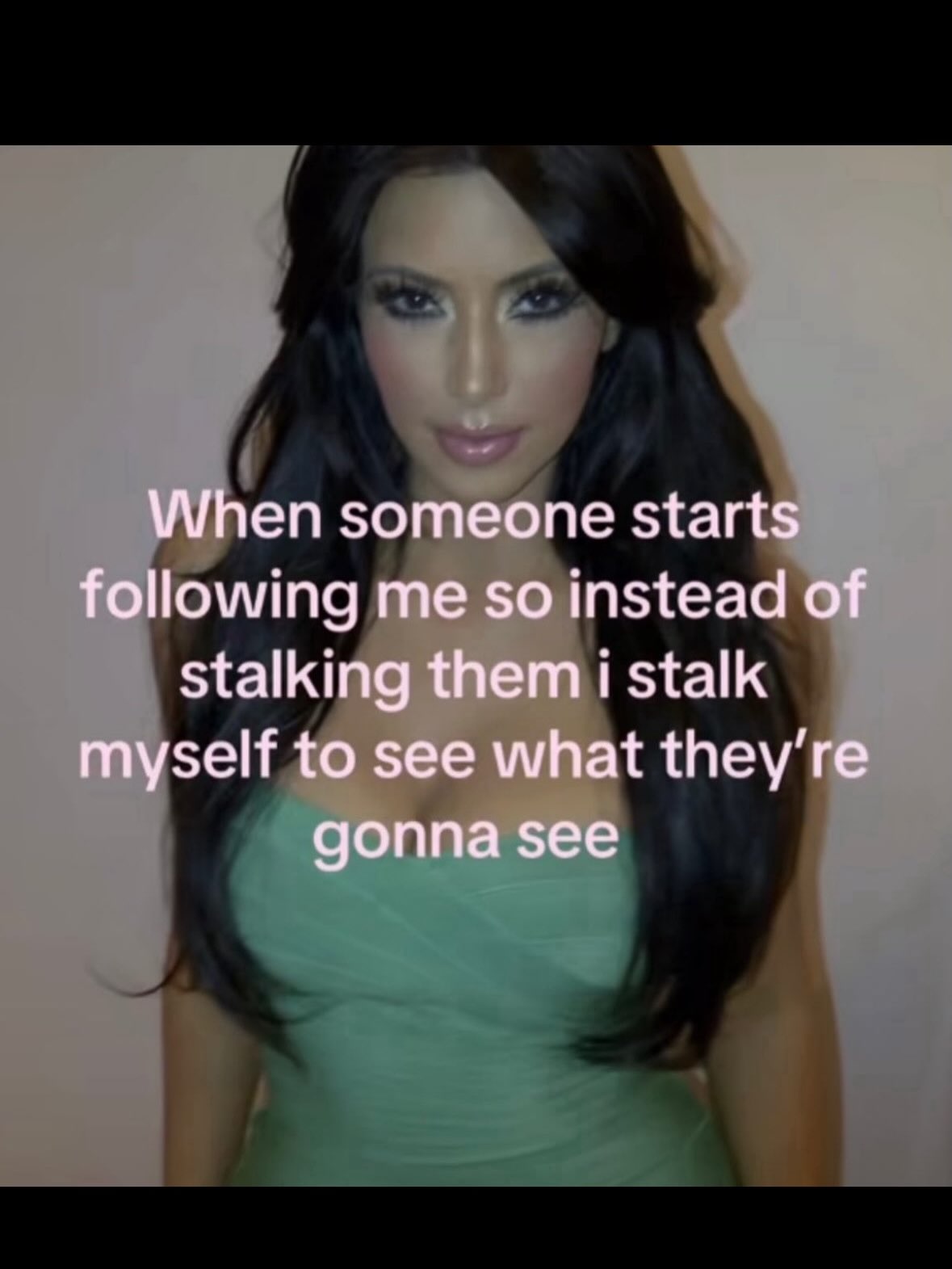 When someone starts following me so instead of stalking them i stalk myself to see what gonna see