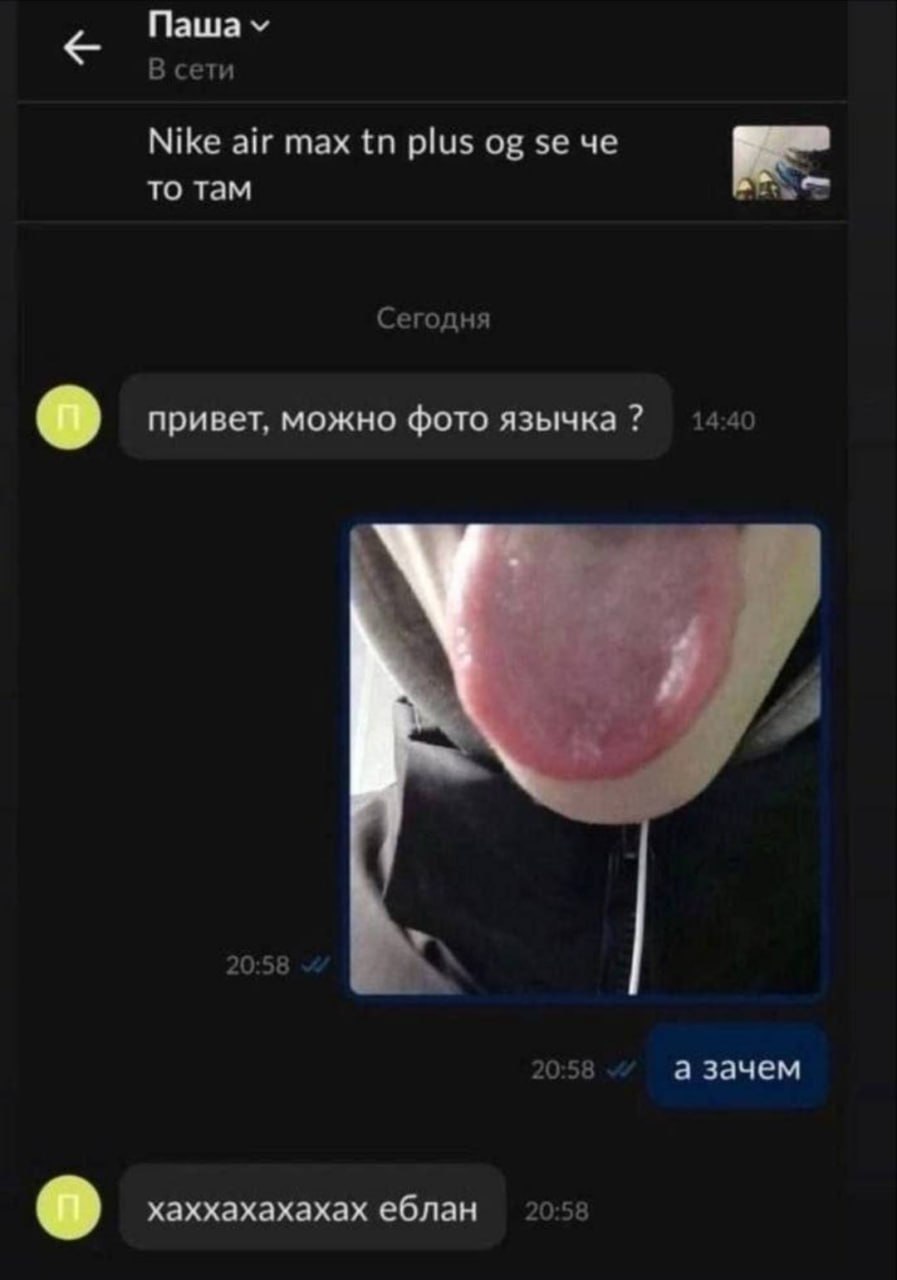 Паша В сети Nike air max plus че TO TaM Сегодня привет, можно фото язычка 14:40 20:58 20:58 а зачем 20: хаххахахахах еблан