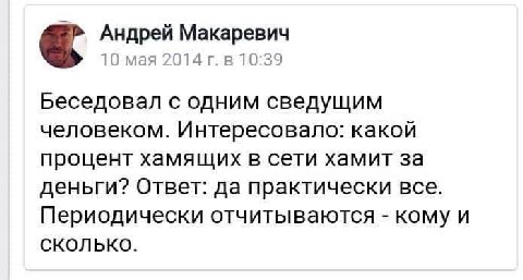 Андрей Макаревич 10 мая 2014 в 10:39 Беседовал с одним сведущим человеком. Интересовало: какой процент хамящих в сети хамит за деньги? Ответ: да практически все. Периодически отчитываются кому и СКОЛЬ