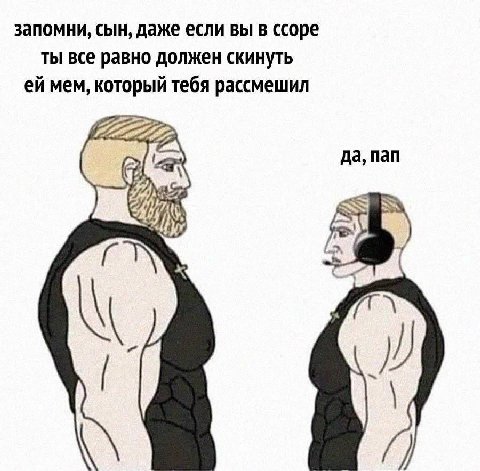 запомни, сын, даже если вы в ссоре ты все равно должен скинуть мем, который тебя рассмешил да, пап