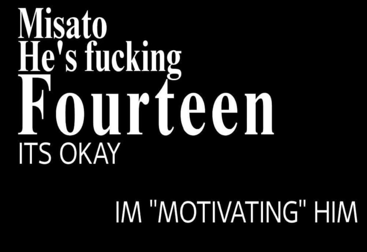 Misato He's fucking Fourteen ITS OKAY “MOTIVATING HIM