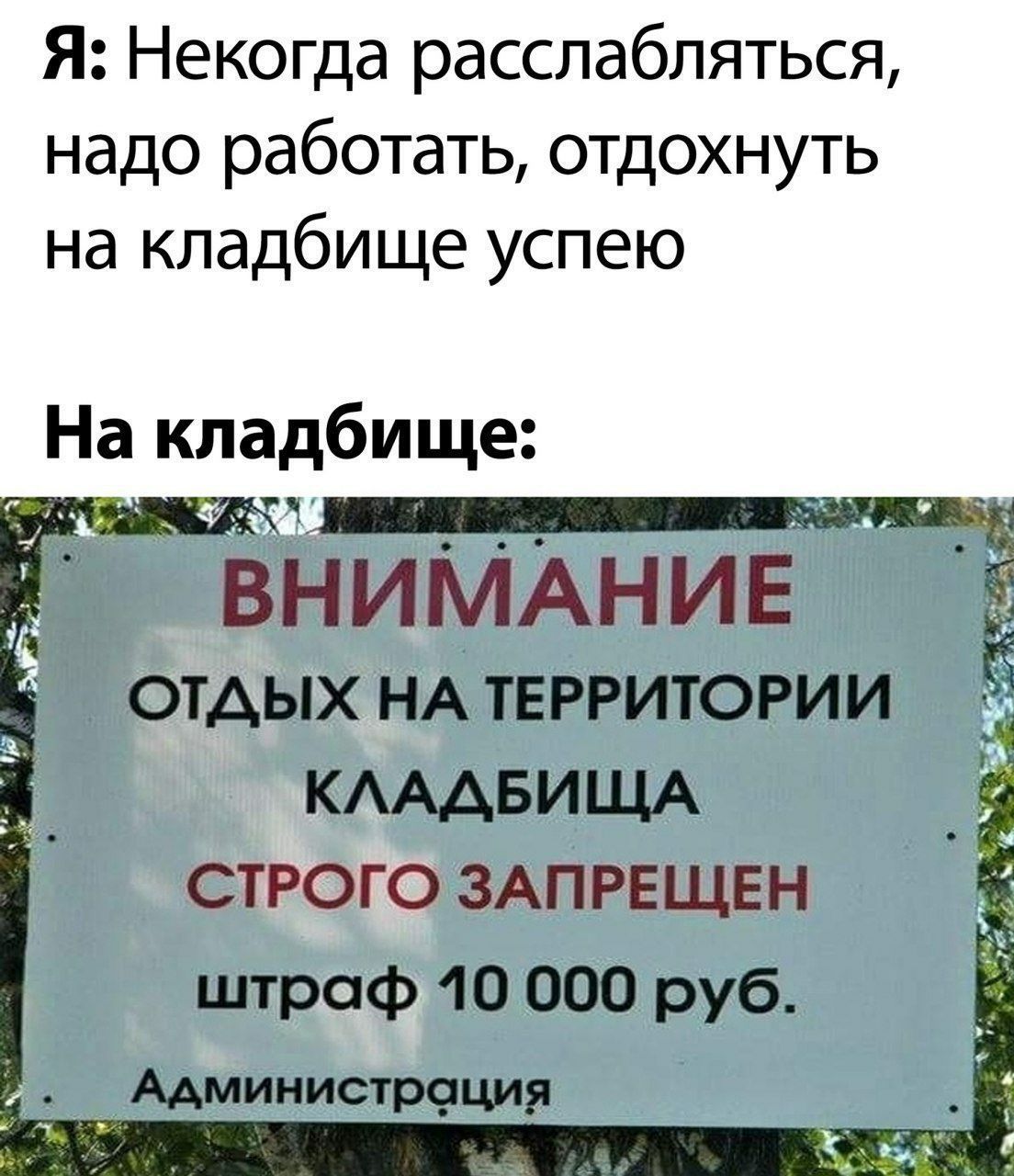 Я: Некогда расслабляться, надо работать, отдохнуть на кладбище успею На кладбище: