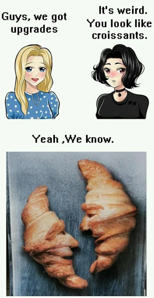 It's weird. Guys, we got look like upgrades croissants. ‘Yeah know.