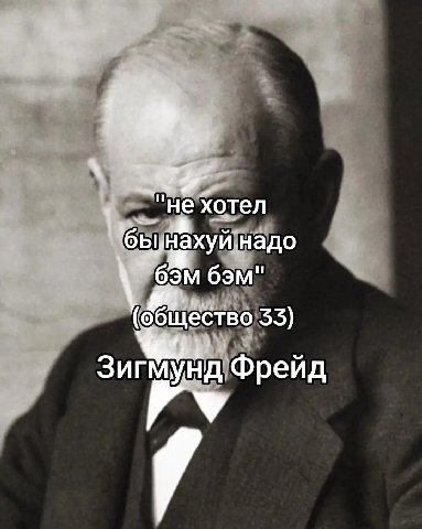 "не хотел ‘бы нахуй надо бэм" 33) Фрейд