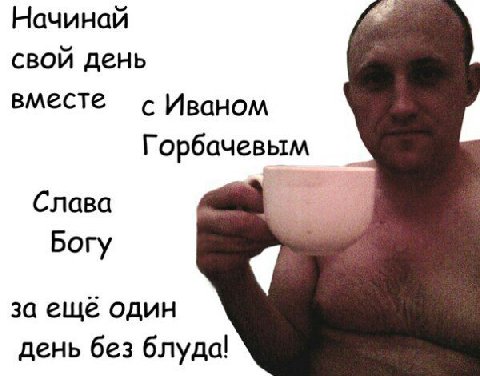 Начинай свой день вместе с Иваном Горбачевым Слава Богу за ещё один день без блуда!