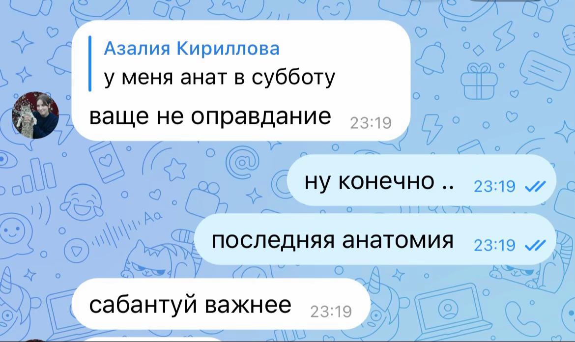 Азалия Кириллова 0 у меня анат в субботу ваще не оправдание oul конечно 23:19 последняя анатомия 23:19 сабантуй важнее